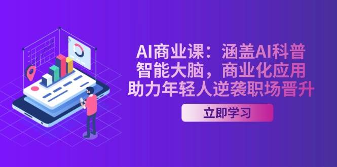AI商业课：涵盖AI科普，智能大脑，商业化应用，助力年轻人逆袭职场晋升 - 副业联盟-副业联盟
