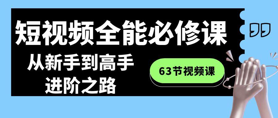 短视频-全能必修课程：从新手到高手进阶之路(63节视频课) - 副业联盟-副业联盟