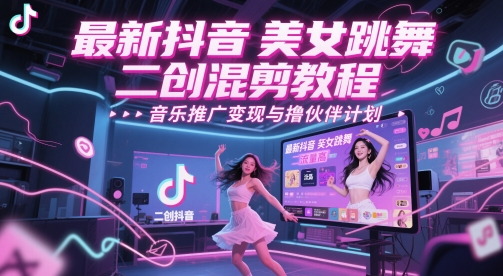 最新抖音美女跳舞二创混剪教程，流量高，音乐推广变现与撸伙伴计划 - 副业联盟-副业联盟