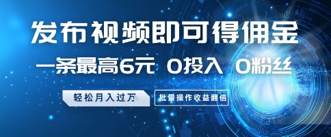 发布视频即可得佣金，一条最高6元，0投入 0粉丝  会发视频就行，月入过W，批量操作收益翻倍【揭秘】 - 副业联盟-副业联盟