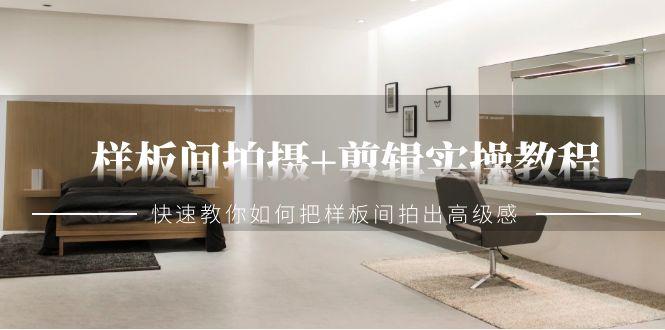 样板间拍摄+剪辑实操教程，快速教你如何把样板间拍出高级感(51节课) - 副业联盟-副业联盟