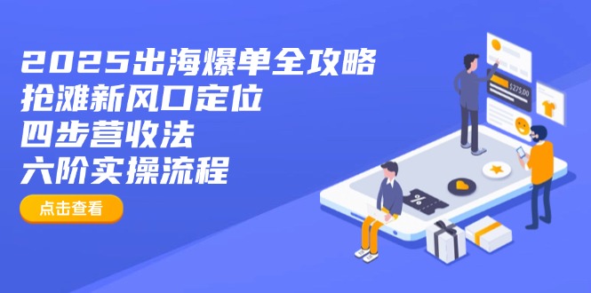 2025出海爆单全攻略：抢滩新风口定位+四步营收法+六阶实操流程 - 副业联盟-副业联盟