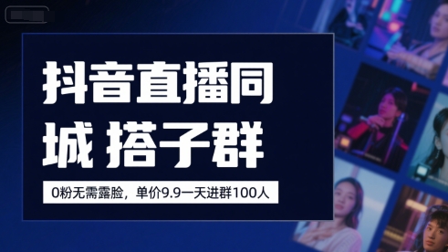 抖音直播同城搭子群，0粉无需露脸，单价19.9，一天进群100人 - 副业联盟-副业联盟