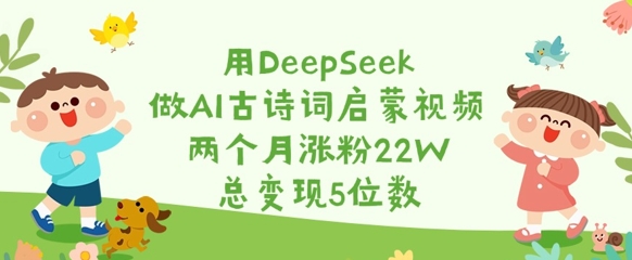 用DeepSeek做AI古诗词启蒙视频，两个月涨粉22W，总变现5位数 - 副业联盟-副业联盟