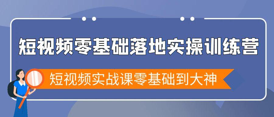 短视频零基础落地实战特训营，短视频实战课零基础到大神 - 副业联盟-副业联盟