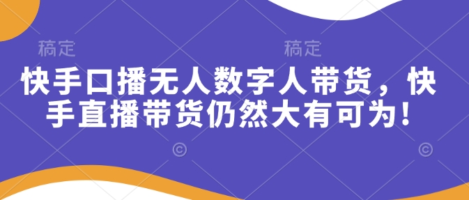 快手口播无人数字人带货，快手直播带货仍然大有可为! - 副业联盟-副业联盟