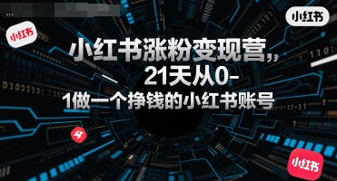 小红书涨粉变现营，21天从0-1做一个挣钱的小红书账号 - 副业联盟-副业联盟