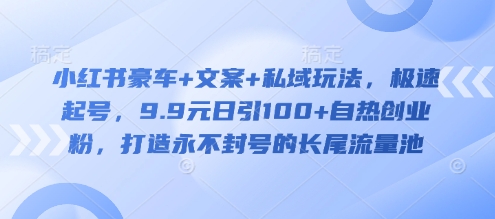 小红书豪车+文案+私域玩法，极速起号，9.9元日引100+自热创业粉，打造永不封号的长尾流量池 - 副业联盟-副业联盟