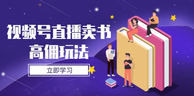 视频号直播卖书高佣玩法，底层逻辑解析，实操技巧全攻略 - 副业联盟-副业联盟