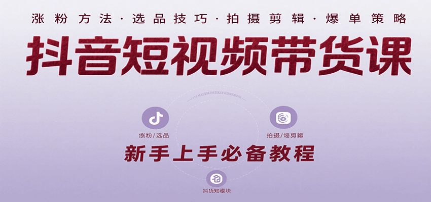 抖音短视频带货课：涵盖涨粉、选品、拍摄、剪辑等，教实操，助你从0到1实现爆单 - 副业联盟-副业联盟