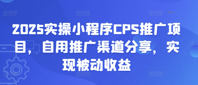 2025实操小程序CPS推广项目，自用推广渠道分享，实现被动收益 - 副业联盟-副业联盟