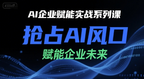 AI企业赋能实战系列课，抢占AI风口，赋能企业未来 - 副业联盟-副业联盟