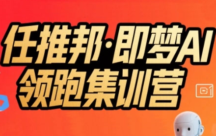 任推邦·即梦AI领跑集训营，低粉号冷启动，单条视频变现1.2W实操 - 副业联盟-副业联盟