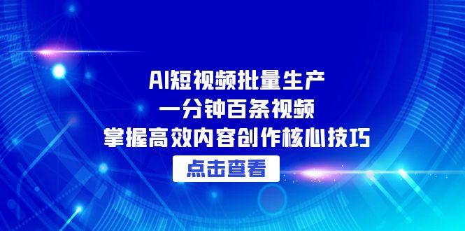 AI短视频批量生产：一分钟百条视频，掌握高效内容创作核心技巧 - 副业联盟-副业联盟