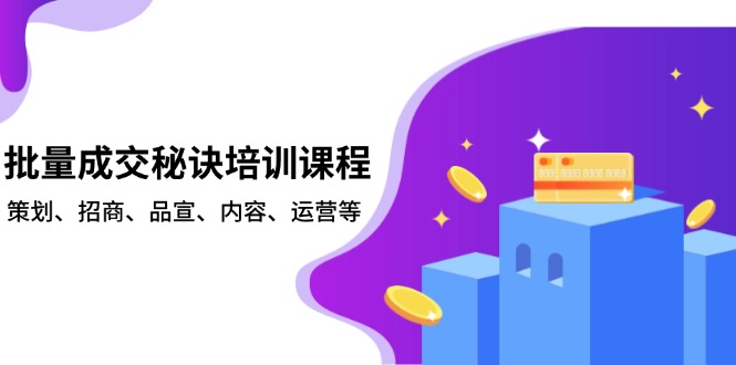批量成交秘诀培训课程，策划、招商、品宣、内容、运营等 - 副业联盟-副业联盟
