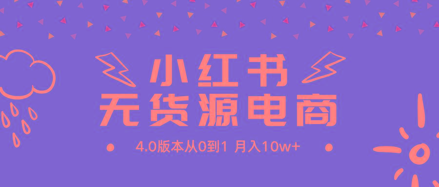 (9317期)小红书无货源新电商4.0版本从0到1月入10w+ - 副业联盟-副业联盟