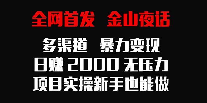 全网首发，金山夜话多渠道暴力变现，日赚2000无压力，项目实操新手也能做 - 副业联盟-副业联盟