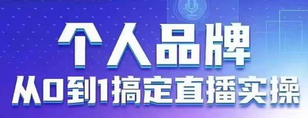 个人品牌：从0到1搞定直播实操，用直播为你的个人品牌赋能，六大实操板块，放大个人影响力 - 副业联盟-副业联盟