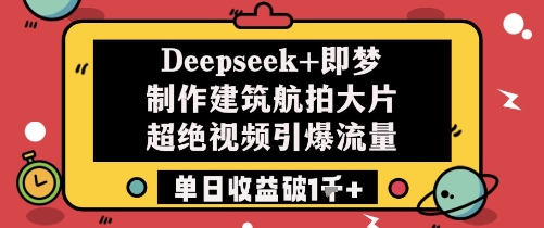 Deepseek+即梦制作建筑航拍大片超绝视频引爆流量单日收益破1k+ - 副业联盟-副业联盟