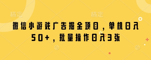 微信小游戏广告掘金项目，单机日入50+，批量操作日入3张 - 副业联盟-副业联盟