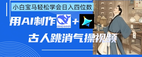 AI古人跳消气操视频制作，deepseek+即梦，小白宝马轻松学会日入四位数 - 副业联盟-副业联盟
