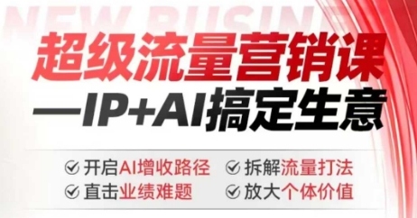 2025年超级流量营销课，IP+AI搞定生意，开启AI增收路径 直击业绩难题 拆解流量打法 放大个体价值 - 副业联盟-副业联盟