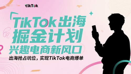 TikTok出海掘金计划，兴趣电商新风口，出海抢占坑位，实现TikTok电商爆单 - 副业联盟-副业联盟