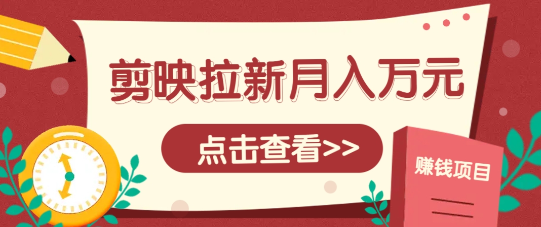 剪映拉新推广项目，5个粉丝就能操作，月入1w+超详细攻略！【附入口】 - 副业联盟-副业联盟