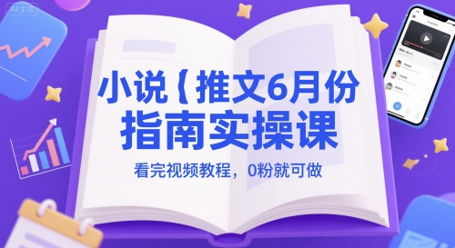 小说推文6月份指南实操课，看完视频教程，0粉就可做 - 副业联盟-副业联盟