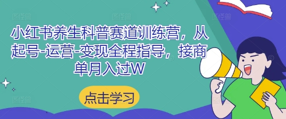 小红书养生科普赛道训练营，从起号-运营-变现全程指导，接商单月入过W - 副业联盟-副业联盟