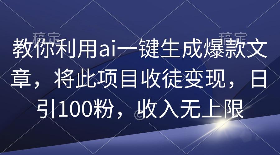 (9495期)教你利用ai一键生成爆款文章，将此项目收徒变现，日引100粉，收入无上限 - 副业联盟-副业联盟
