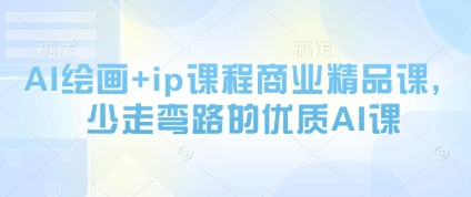 AI绘画+ip课程商业精品课，少走弯路的优质AI课 - 副业联盟-副业联盟