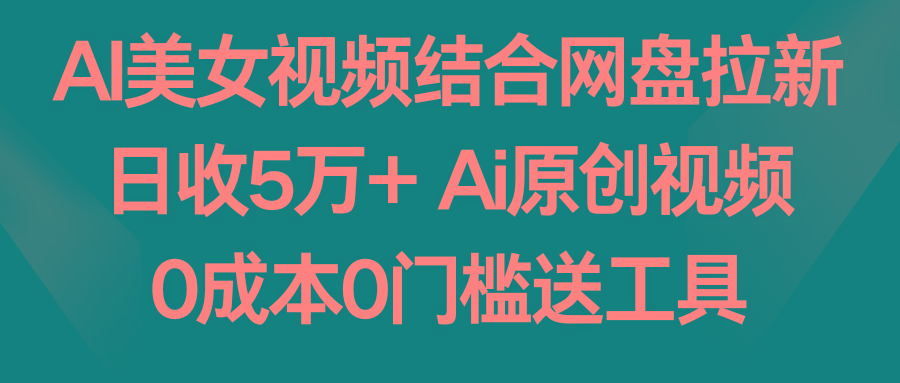 AI美女视频结合网盘拉新，日收5万+两分钟一条Ai原创视频，0成本0门槛送工具 - 副业联盟-副业联盟