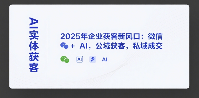 AI实体获客，2025年企业获客新风口：微信+ AI，公域获客，私域成交 - 副业联盟-副业联盟