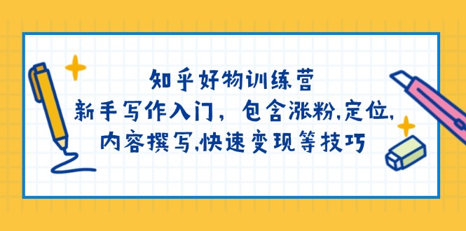 知乎好物训练营：新手写作入门，包含涨粉,定位,内容撰写,快速变现等技巧 - 副业联盟-副业联盟