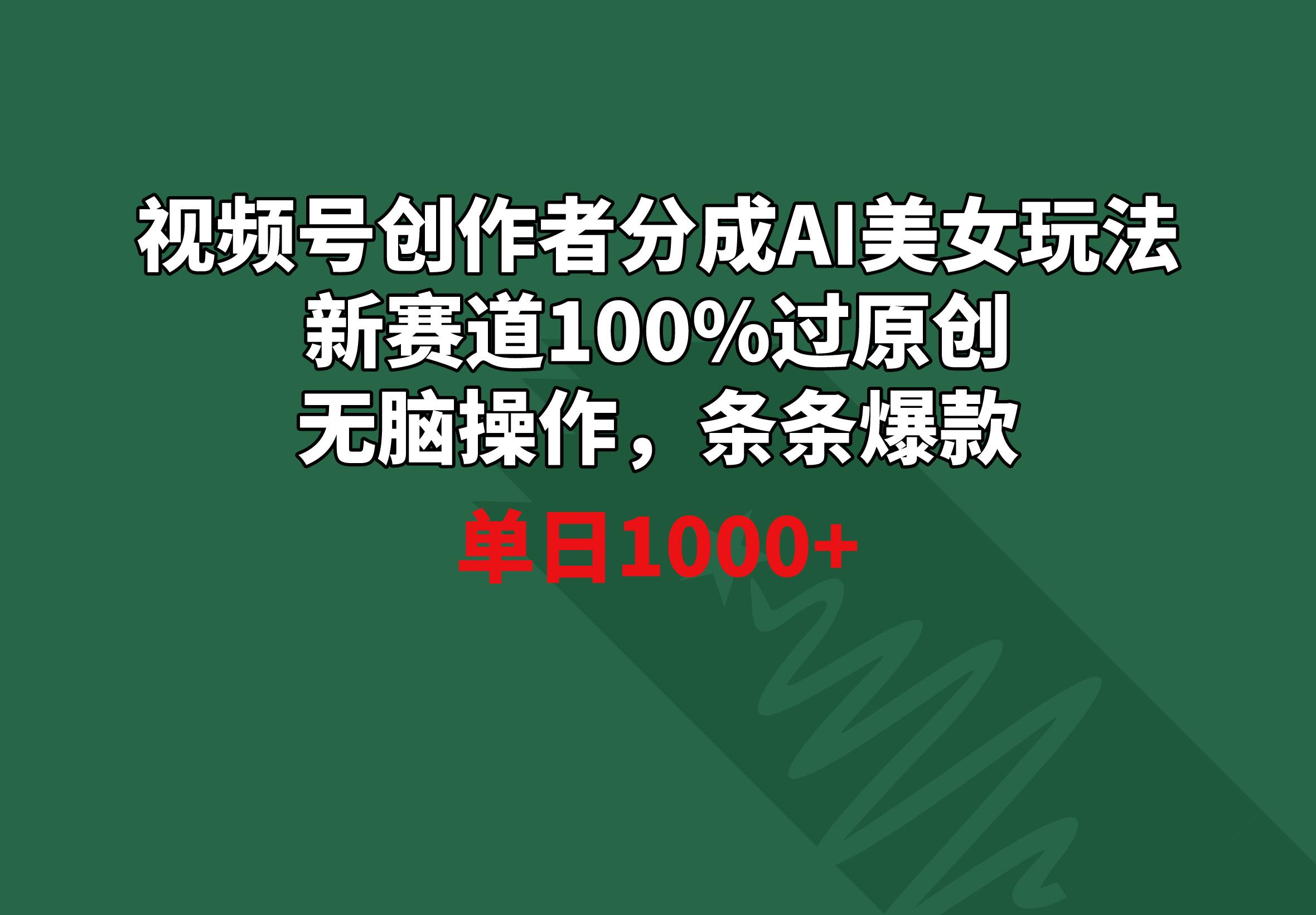 视频号创作者分成AI美女玩法 新赛道100%过原创无脑操作 条条爆款 单日1000+ - 副业联盟-副业联盟