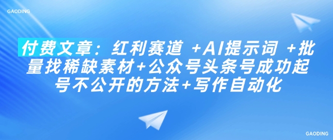 付费文章：红利赛道 +AI提示词 +批量找稀缺素材+公众号头条号成功起号不公开的方法+写作自动化 - 副业联盟-副业联盟