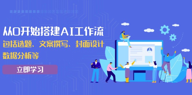 从0开始搭建AI工作流，包括选题、文案撰写、封面设计、数据分析等 - 副业联盟-副业联盟