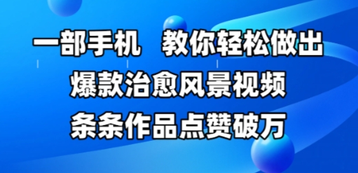 一部手机，教你轻松做出爆款治愈风景视频，条条作品点赞破W - 副业联盟-副业联盟