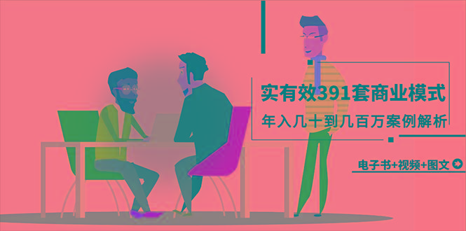 (9607期)真实有效391套商业模式，年入几十到几百万案例解析(电子书+视频+图文) - 副业联盟-副业联盟