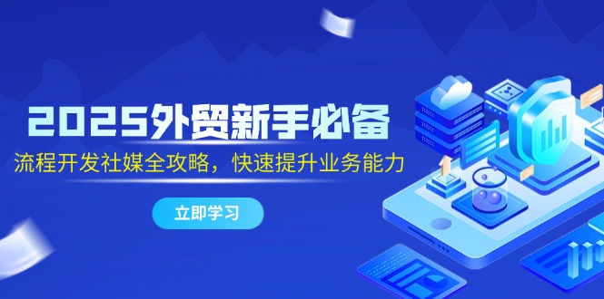 2025外贸新手必备，流程开发社媒全攻略，快速提升业务能力 - 副业联盟-副业联盟