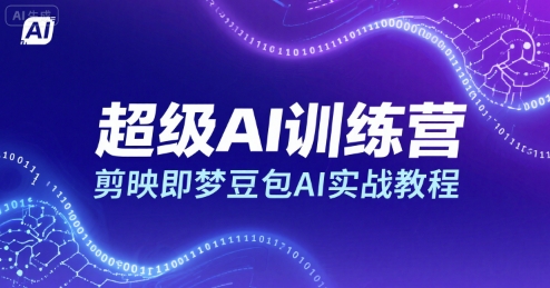 超级AI训练营，剪映即梦豆包AI实战教程 - 副业联盟-副业联盟