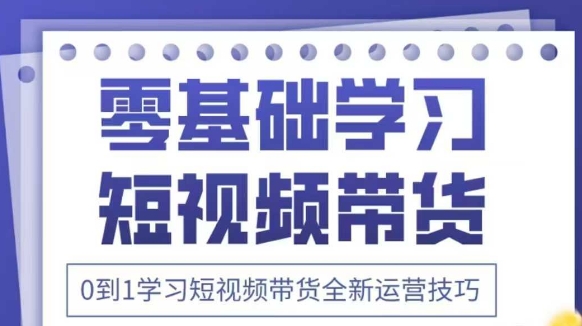 抖音全新短视频带货运营技巧，2025年新课，0到1学习短视频带货全新运营技巧 - 副业联盟-副业联盟