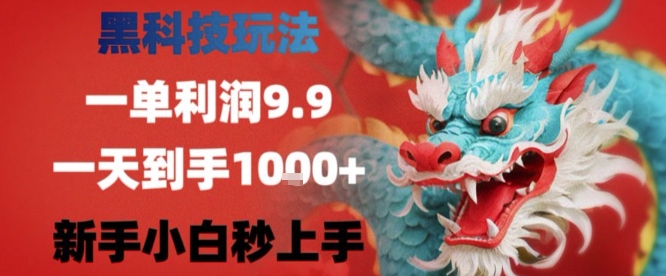 黑科技一单利润9.9米，一天轻松四位数项目，不挑人，小白也可轻松上手【揭秘】 - 副业联盟-副业联盟