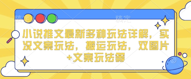 小说推文最新多种玩法详解，实况文案玩法，搬运玩法，双图片+文案玩法等 - 副业联盟-副业联盟