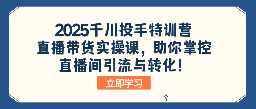 2025千川投手特训营：直播带货实操课，助你掌控直播间引流与转化！ - 副业联盟-副业联盟
