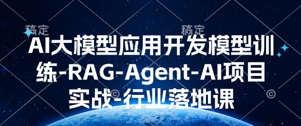 AI大模型应用开发​模型训练-RAG-Agent-AI项目实战-行业落地课 - 副业联盟-副业联盟