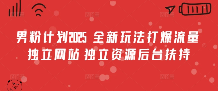 男粉计划2025  全新玩法打爆流量 独立网站 独立资源后台扶持【揭秘】 - 副业联盟-副业联盟