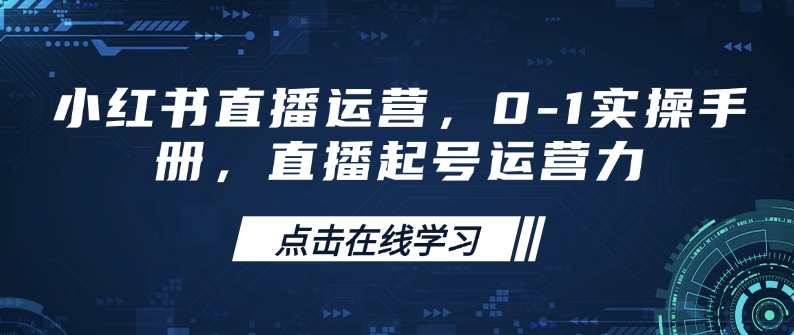 小红书直播运营，0-1实操手册，直播起号运营力 - 副业联盟-副业联盟