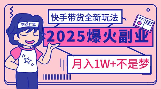 2025年爆红副业！快手带货全新玩法，月入1万加不是梦！ - 副业联盟-副业联盟